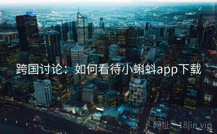 跨国讨论：如何看待小蝌蚪app下载  第2张
