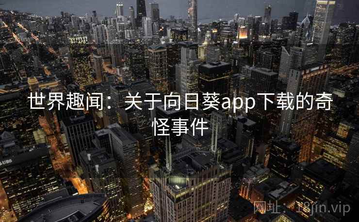世界趣闻：关于向日葵app下载的奇怪事件  第2张