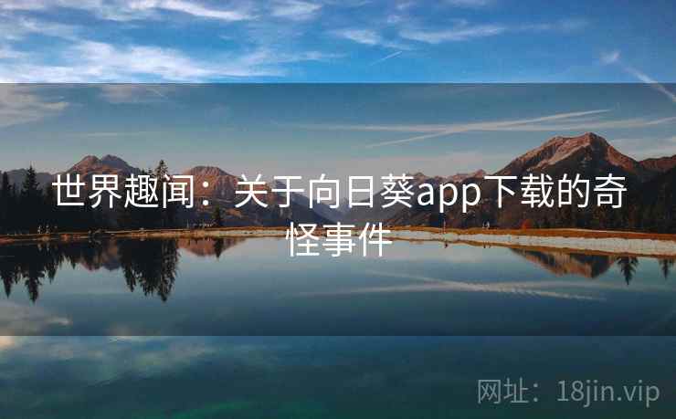 世界趣闻：关于向日葵app下载的奇怪事件