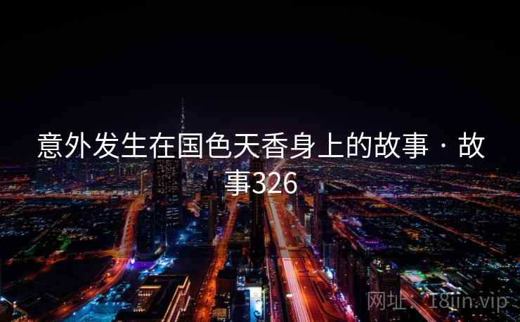 意外发生在国色天香身上的故事 · 故事326