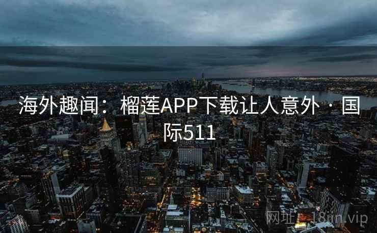 海外趣闻：榴莲APP下载让人意外 · 国际511