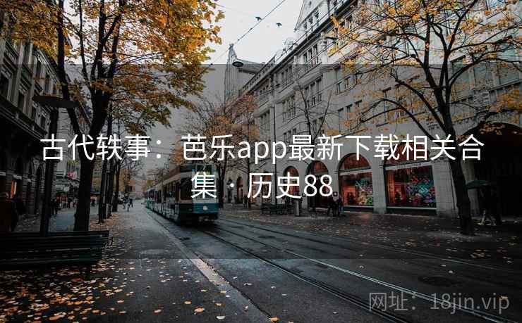 古代轶事：芭乐app最新下载相关合集 · 历史88  第2张