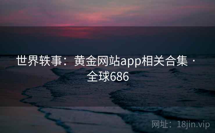 世界轶事：黄金网站app相关合集 · 全球686