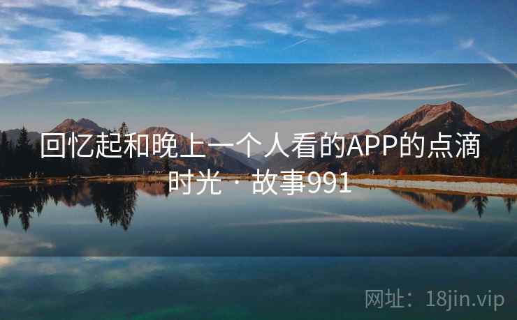 回忆起和晚上一个人看的APP的点滴时光 · 故事991  第1张