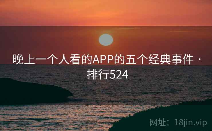 晚上一个人看的APP的五个经典事件 · 排行524