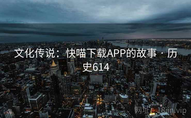 文化传说：快喵下载APP的故事 · 历史614