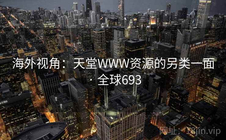 海外视角：天堂WWW资源的另类一面 · 全球693