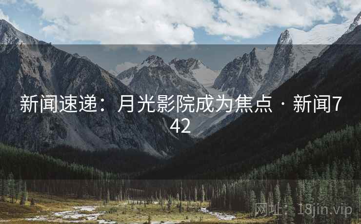 新闻速递：月光影院成为焦点 · 新闻742  第2张