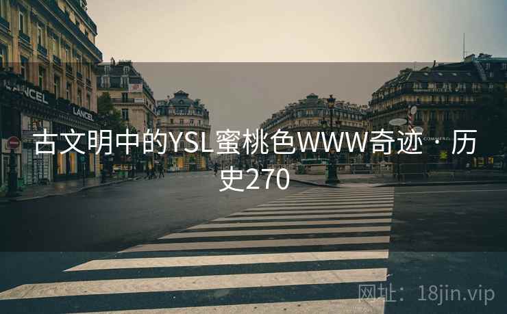 古文明中的YSL蜜桃色WWW奇迹 · 历史270  第2张