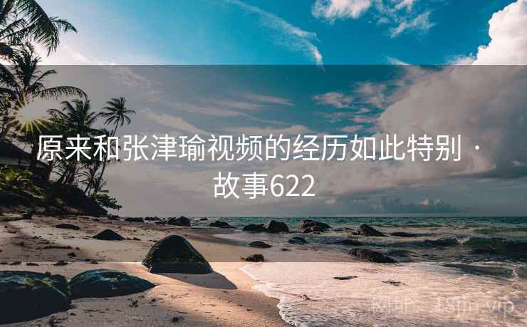 原来和张津瑜视频的经历如此特别 · 故事622